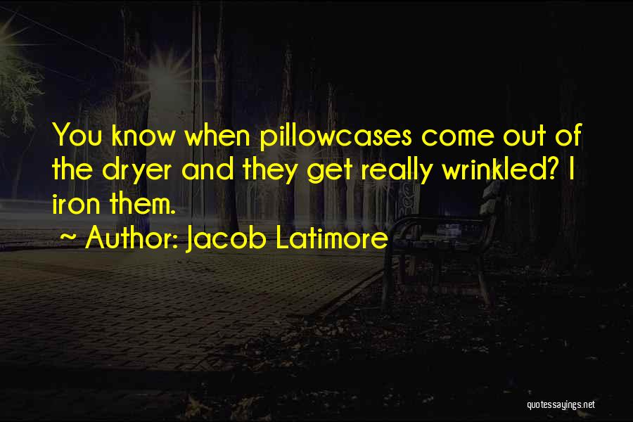 Jacob Latimore Quotes: You Know When Pillowcases Come Out Of The Dryer And They Get Really Wrinkled? I Iron Them.