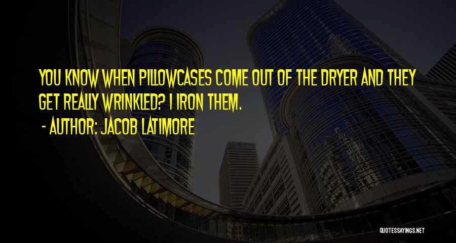 Jacob Latimore Quotes: You Know When Pillowcases Come Out Of The Dryer And They Get Really Wrinkled? I Iron Them.