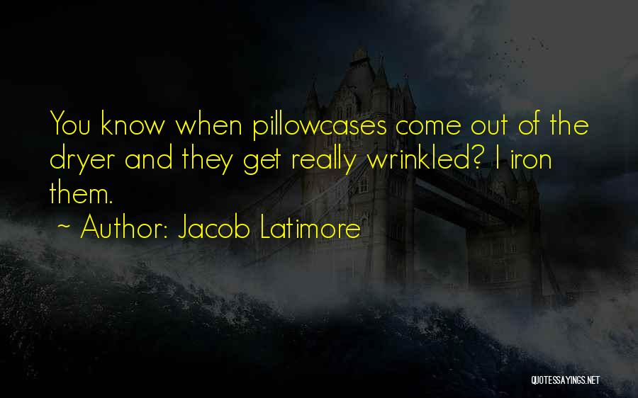 Jacob Latimore Quotes: You Know When Pillowcases Come Out Of The Dryer And They Get Really Wrinkled? I Iron Them.