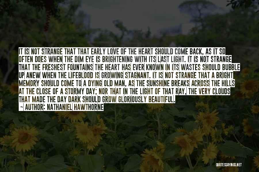 Nathaniel Hawthorne Quotes: It Is Not Strange That That Early Love Of The Heart Should Come Back, As It So Often Does When