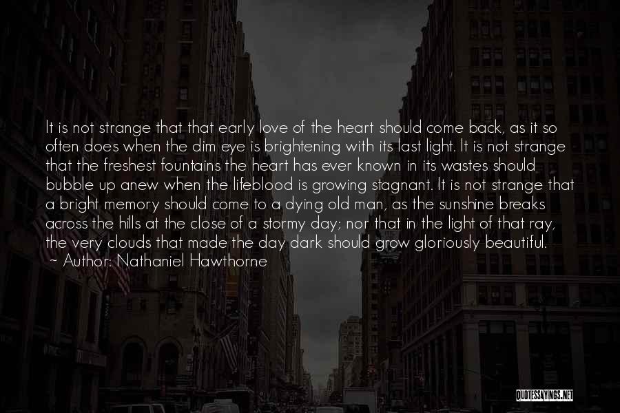 Nathaniel Hawthorne Quotes: It Is Not Strange That That Early Love Of The Heart Should Come Back, As It So Often Does When