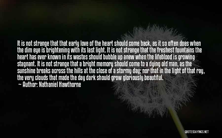 Nathaniel Hawthorne Quotes: It Is Not Strange That That Early Love Of The Heart Should Come Back, As It So Often Does When