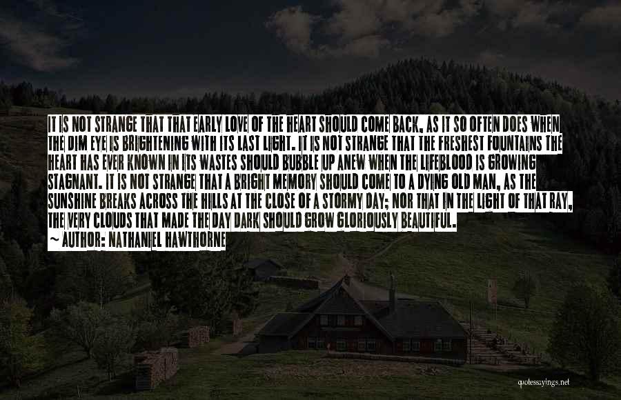 Nathaniel Hawthorne Quotes: It Is Not Strange That That Early Love Of The Heart Should Come Back, As It So Often Does When
