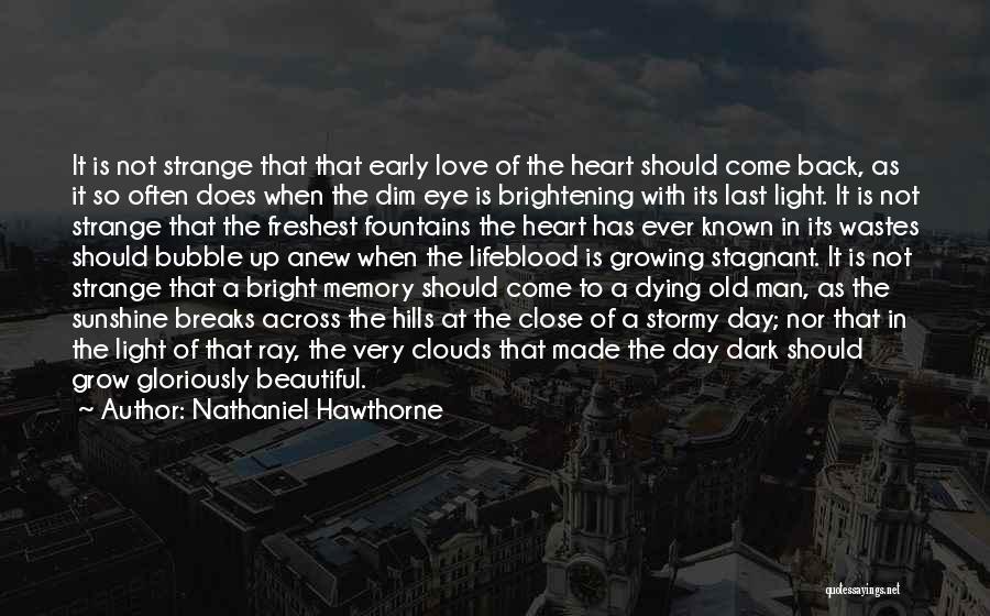 Nathaniel Hawthorne Quotes: It Is Not Strange That That Early Love Of The Heart Should Come Back, As It So Often Does When