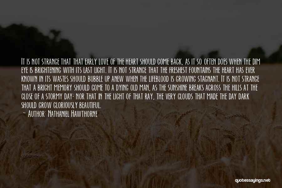 Nathaniel Hawthorne Quotes: It Is Not Strange That That Early Love Of The Heart Should Come Back, As It So Often Does When