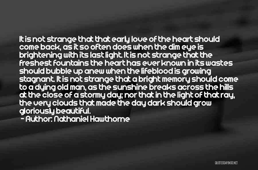Nathaniel Hawthorne Quotes: It Is Not Strange That That Early Love Of The Heart Should Come Back, As It So Often Does When