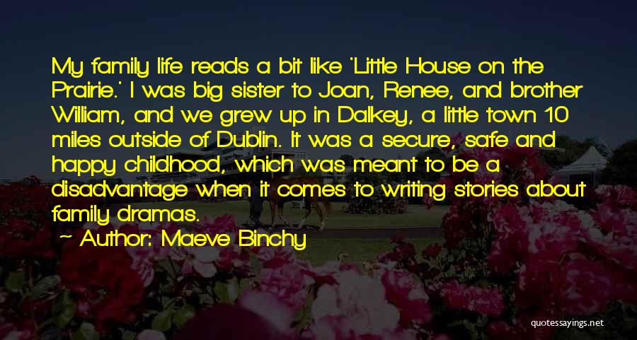 Maeve Binchy Quotes: My Family Life Reads A Bit Like 'little House On The Prairie.' I Was Big Sister To Joan, Renee, And