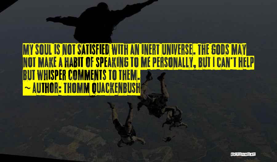 Thomm Quackenbush Quotes: My Soul Is Not Satisfied With An Inert Universe. The Gods May Not Make A Habit Of Speaking To Me