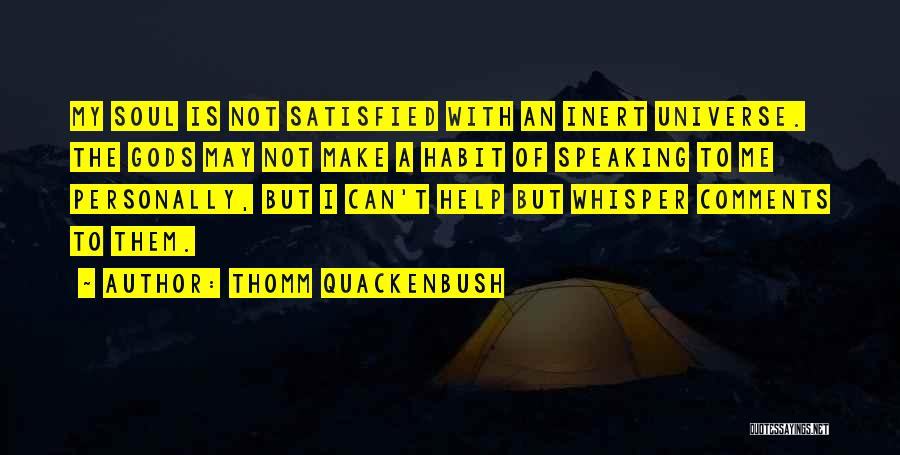 Thomm Quackenbush Quotes: My Soul Is Not Satisfied With An Inert Universe. The Gods May Not Make A Habit Of Speaking To Me