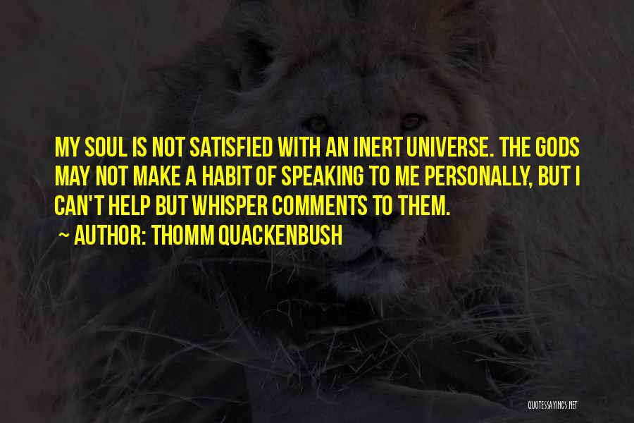 Thomm Quackenbush Quotes: My Soul Is Not Satisfied With An Inert Universe. The Gods May Not Make A Habit Of Speaking To Me