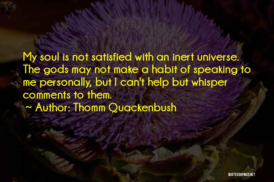 Thomm Quackenbush Quotes: My Soul Is Not Satisfied With An Inert Universe. The Gods May Not Make A Habit Of Speaking To Me