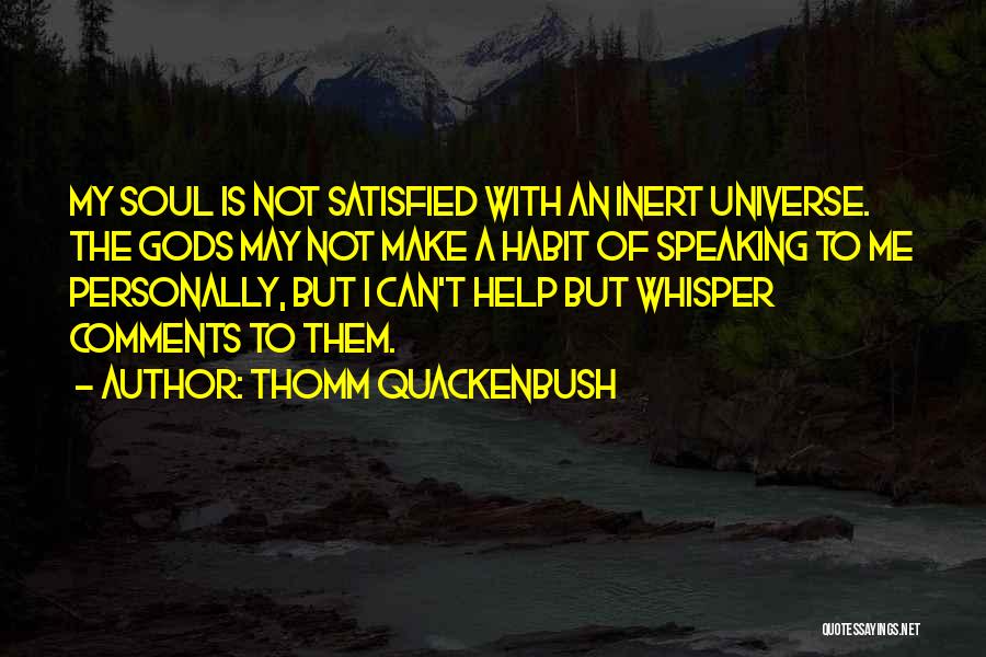 Thomm Quackenbush Quotes: My Soul Is Not Satisfied With An Inert Universe. The Gods May Not Make A Habit Of Speaking To Me