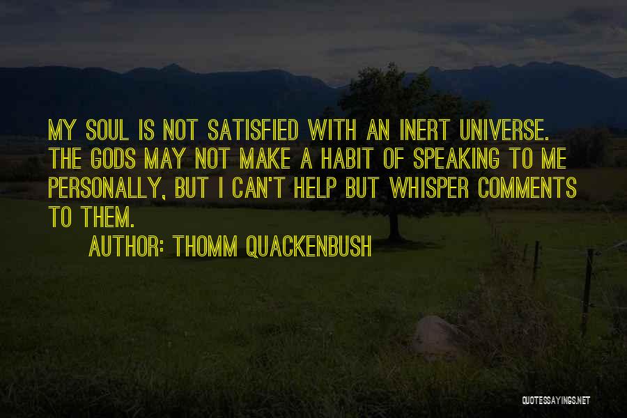 Thomm Quackenbush Quotes: My Soul Is Not Satisfied With An Inert Universe. The Gods May Not Make A Habit Of Speaking To Me