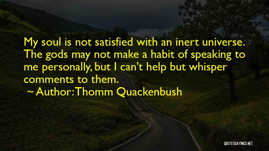 Thomm Quackenbush Quotes: My Soul Is Not Satisfied With An Inert Universe. The Gods May Not Make A Habit Of Speaking To Me