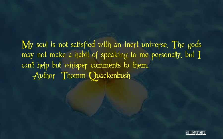 Thomm Quackenbush Quotes: My Soul Is Not Satisfied With An Inert Universe. The Gods May Not Make A Habit Of Speaking To Me