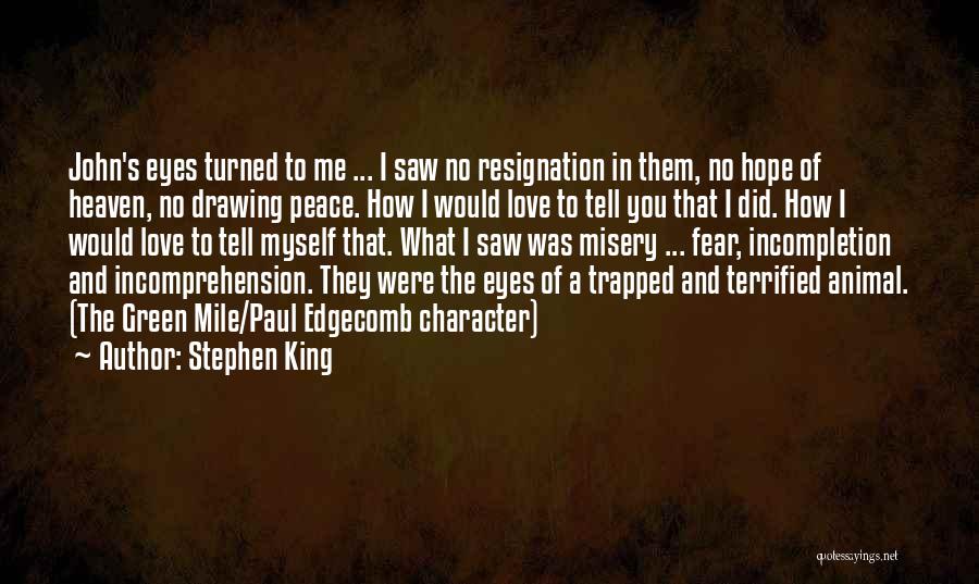 Stephen King Quotes: John's Eyes Turned To Me ... I Saw No Resignation In Them, No Hope Of Heaven, No Drawing Peace. How