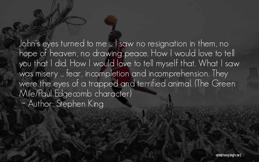 Stephen King Quotes: John's Eyes Turned To Me ... I Saw No Resignation In Them, No Hope Of Heaven, No Drawing Peace. How