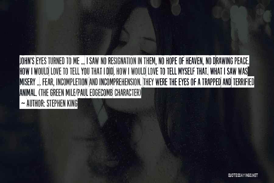 Stephen King Quotes: John's Eyes Turned To Me ... I Saw No Resignation In Them, No Hope Of Heaven, No Drawing Peace. How