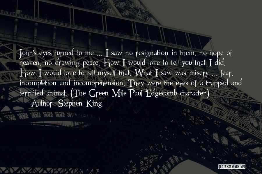 Stephen King Quotes: John's Eyes Turned To Me ... I Saw No Resignation In Them, No Hope Of Heaven, No Drawing Peace. How