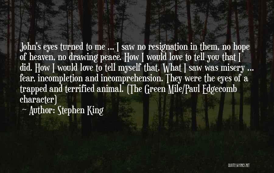 Stephen King Quotes: John's Eyes Turned To Me ... I Saw No Resignation In Them, No Hope Of Heaven, No Drawing Peace. How