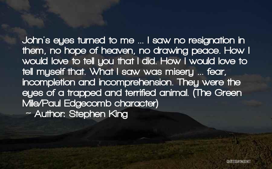 Stephen King Quotes: John's Eyes Turned To Me ... I Saw No Resignation In Them, No Hope Of Heaven, No Drawing Peace. How