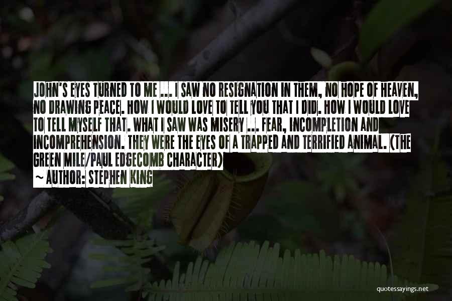 Stephen King Quotes: John's Eyes Turned To Me ... I Saw No Resignation In Them, No Hope Of Heaven, No Drawing Peace. How