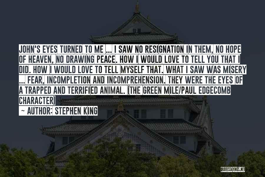 Stephen King Quotes: John's Eyes Turned To Me ... I Saw No Resignation In Them, No Hope Of Heaven, No Drawing Peace. How