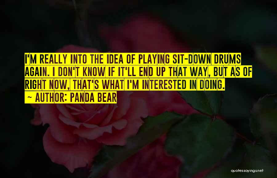 Panda Bear Quotes: I'm Really Into The Idea Of Playing Sit-down Drums Again. I Don't Know If It'll End Up That Way, But