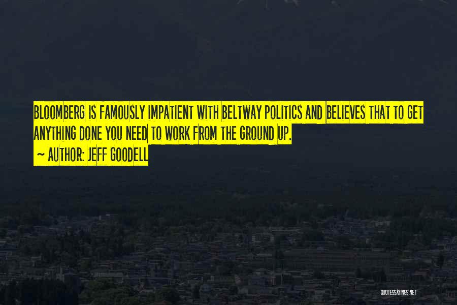 Jeff Goodell Quotes: Bloomberg Is Famously Impatient With Beltway Politics And Believes That To Get Anything Done You Need To Work From The