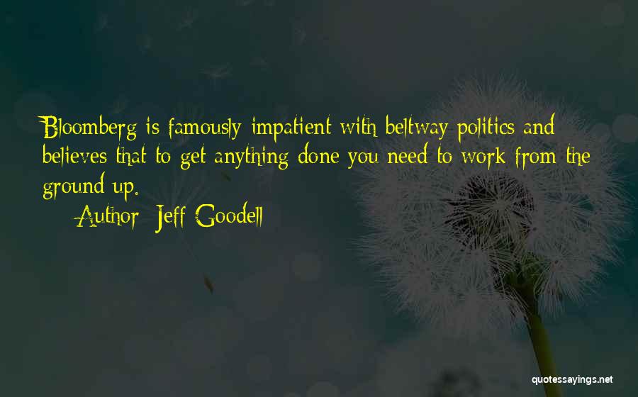 Jeff Goodell Quotes: Bloomberg Is Famously Impatient With Beltway Politics And Believes That To Get Anything Done You Need To Work From The