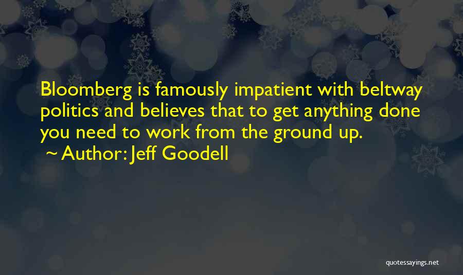 Jeff Goodell Quotes: Bloomberg Is Famously Impatient With Beltway Politics And Believes That To Get Anything Done You Need To Work From The