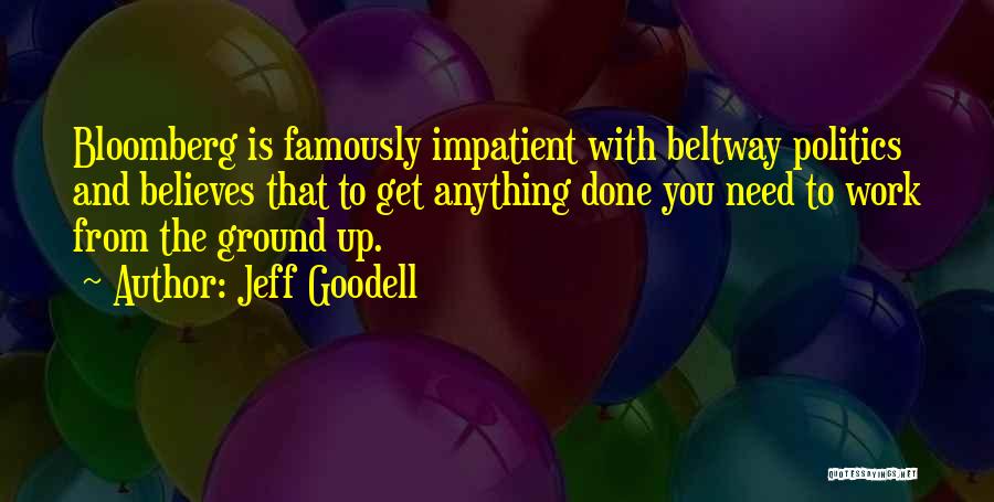 Jeff Goodell Quotes: Bloomberg Is Famously Impatient With Beltway Politics And Believes That To Get Anything Done You Need To Work From The