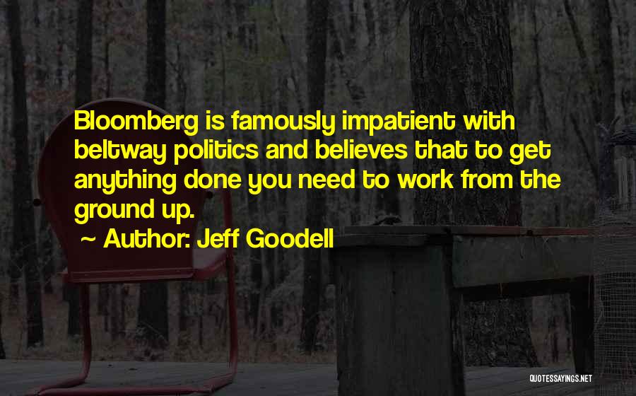 Jeff Goodell Quotes: Bloomberg Is Famously Impatient With Beltway Politics And Believes That To Get Anything Done You Need To Work From The