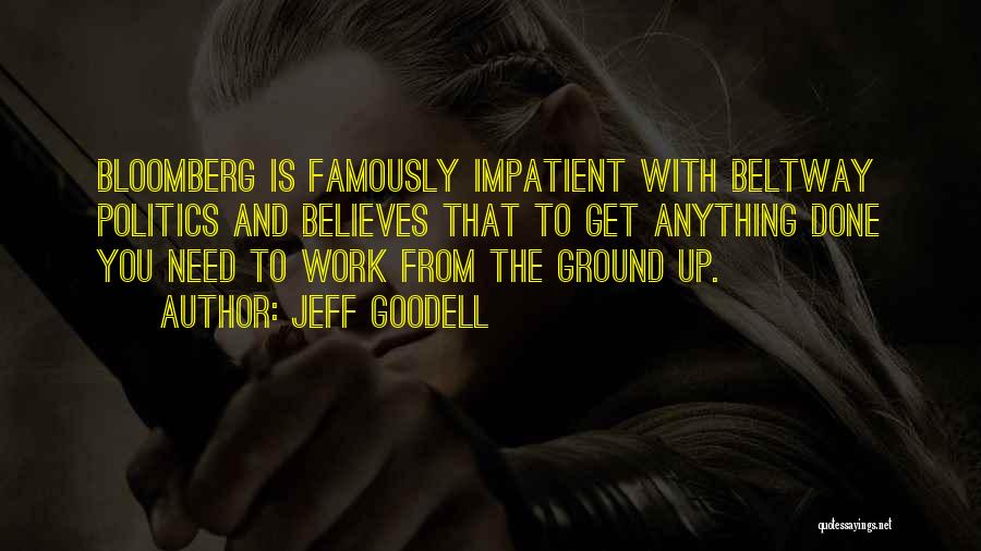 Jeff Goodell Quotes: Bloomberg Is Famously Impatient With Beltway Politics And Believes That To Get Anything Done You Need To Work From The