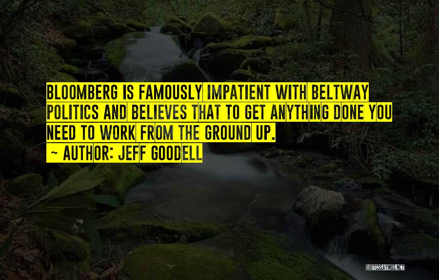 Jeff Goodell Quotes: Bloomberg Is Famously Impatient With Beltway Politics And Believes That To Get Anything Done You Need To Work From The