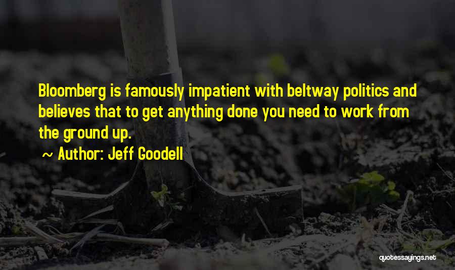 Jeff Goodell Quotes: Bloomberg Is Famously Impatient With Beltway Politics And Believes That To Get Anything Done You Need To Work From The