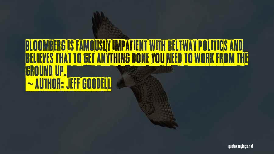 Jeff Goodell Quotes: Bloomberg Is Famously Impatient With Beltway Politics And Believes That To Get Anything Done You Need To Work From The