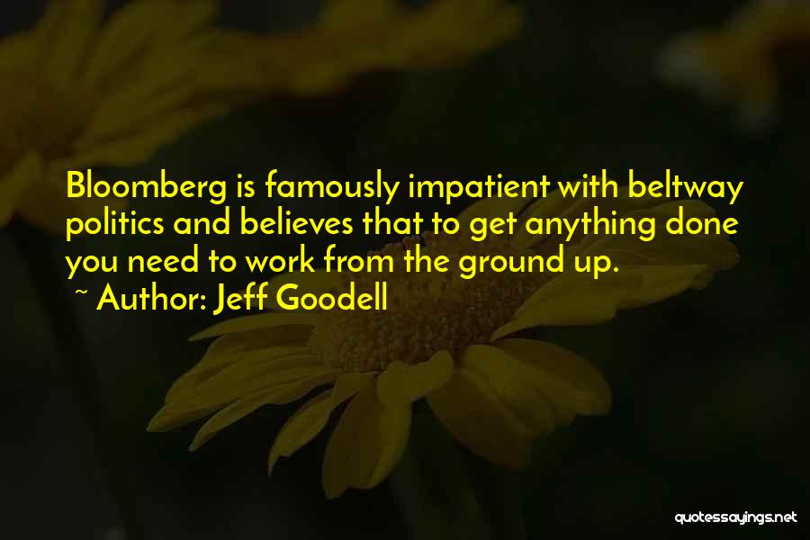 Jeff Goodell Quotes: Bloomberg Is Famously Impatient With Beltway Politics And Believes That To Get Anything Done You Need To Work From The