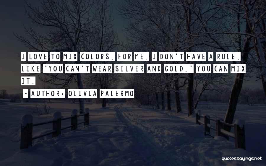 Olivia Palermo Quotes: I Love To Mix Colors. For Me, I Don't Have A Rule, Like You Can't Wear Silver And Gold. You