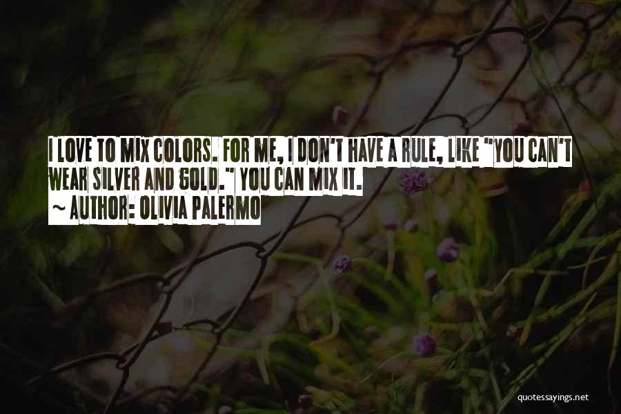 Olivia Palermo Quotes: I Love To Mix Colors. For Me, I Don't Have A Rule, Like You Can't Wear Silver And Gold. You