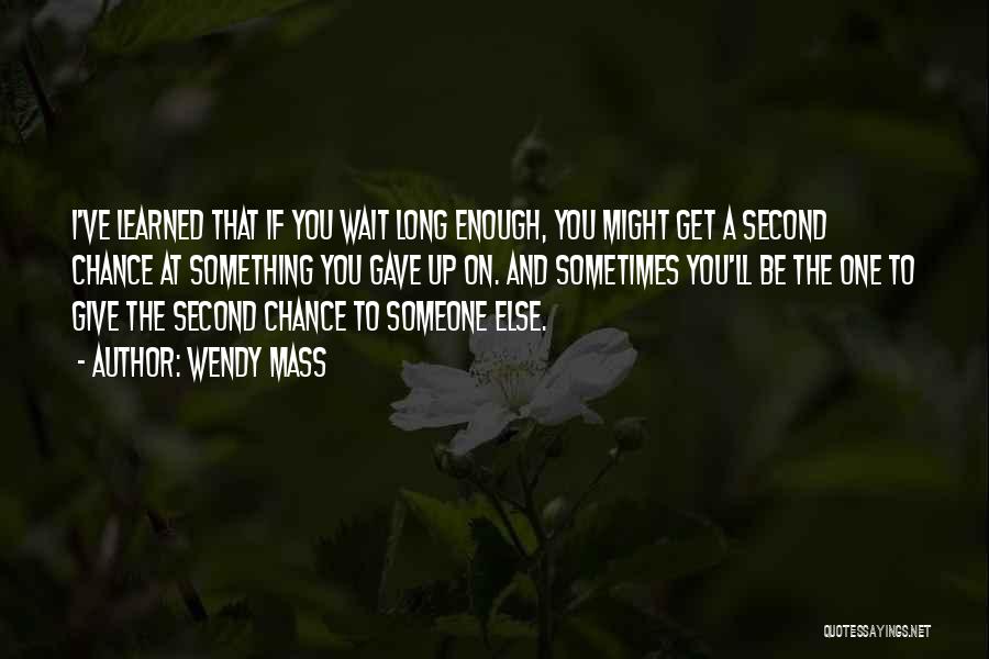 Wendy Mass Quotes: I've Learned That If You Wait Long Enough, You Might Get A Second Chance At Something You Gave Up On.