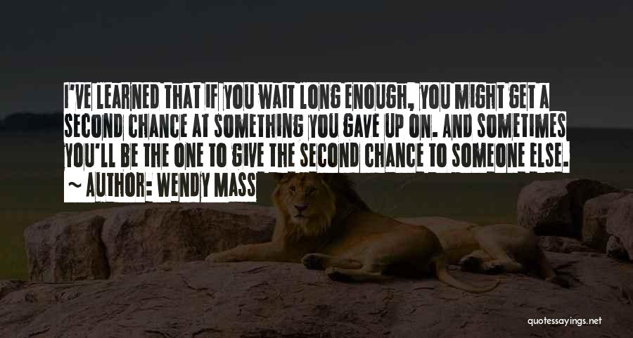 Wendy Mass Quotes: I've Learned That If You Wait Long Enough, You Might Get A Second Chance At Something You Gave Up On.