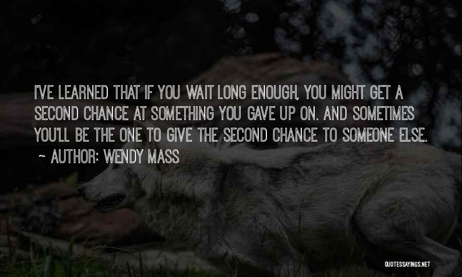Wendy Mass Quotes: I've Learned That If You Wait Long Enough, You Might Get A Second Chance At Something You Gave Up On.