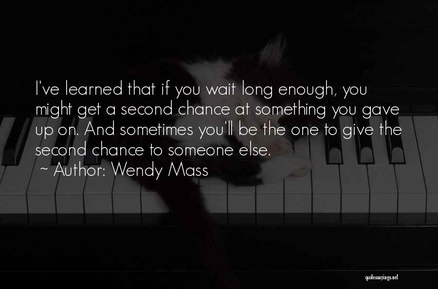 Wendy Mass Quotes: I've Learned That If You Wait Long Enough, You Might Get A Second Chance At Something You Gave Up On.