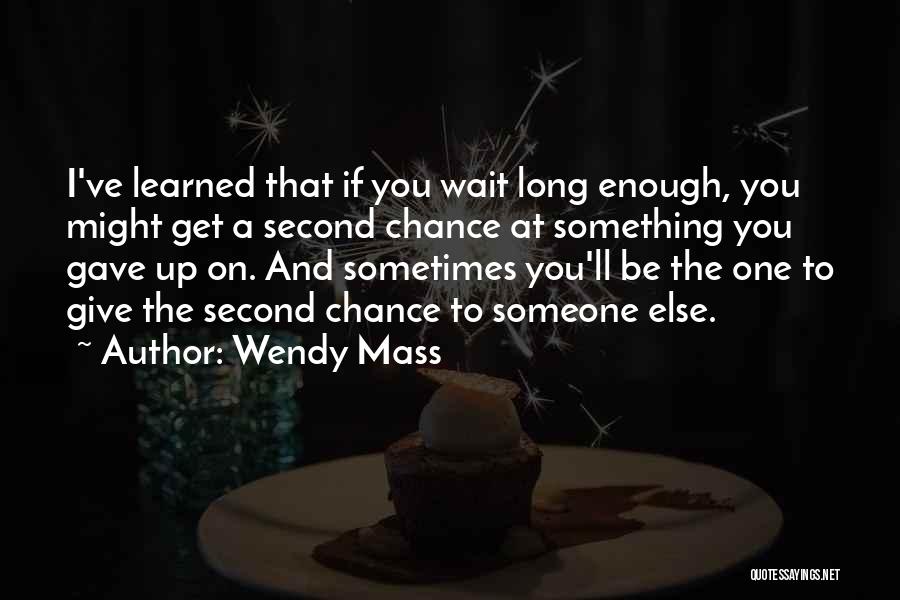 Wendy Mass Quotes: I've Learned That If You Wait Long Enough, You Might Get A Second Chance At Something You Gave Up On.