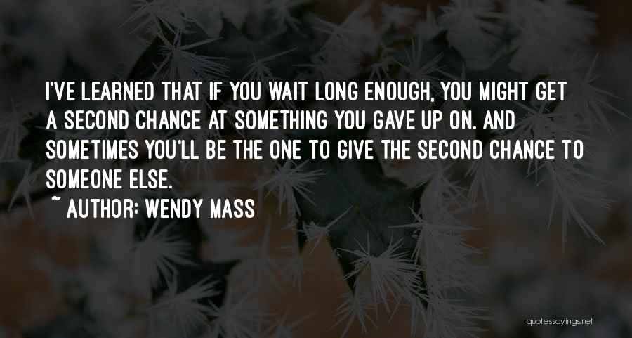 Wendy Mass Quotes: I've Learned That If You Wait Long Enough, You Might Get A Second Chance At Something You Gave Up On.