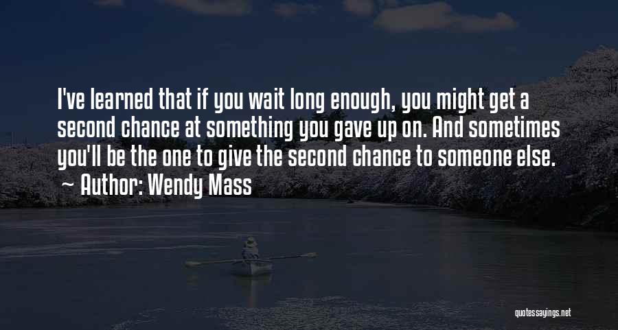 Wendy Mass Quotes: I've Learned That If You Wait Long Enough, You Might Get A Second Chance At Something You Gave Up On.