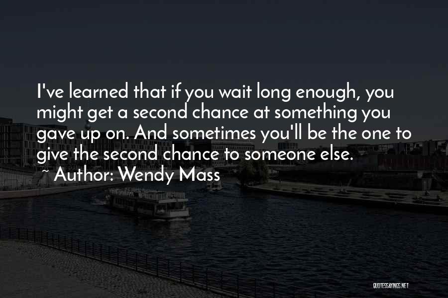 Wendy Mass Quotes: I've Learned That If You Wait Long Enough, You Might Get A Second Chance At Something You Gave Up On.