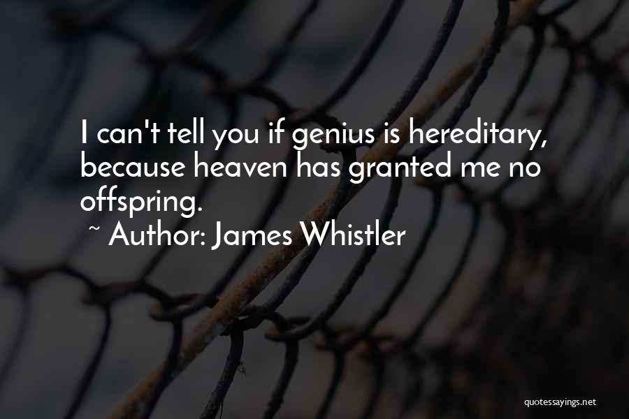 James Whistler Quotes: I Can't Tell You If Genius Is Hereditary, Because Heaven Has Granted Me No Offspring.