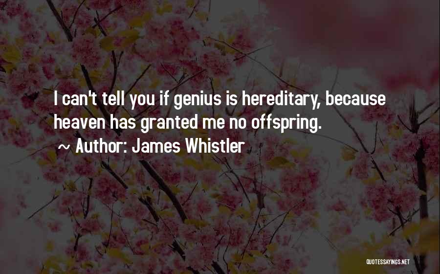 James Whistler Quotes: I Can't Tell You If Genius Is Hereditary, Because Heaven Has Granted Me No Offspring.